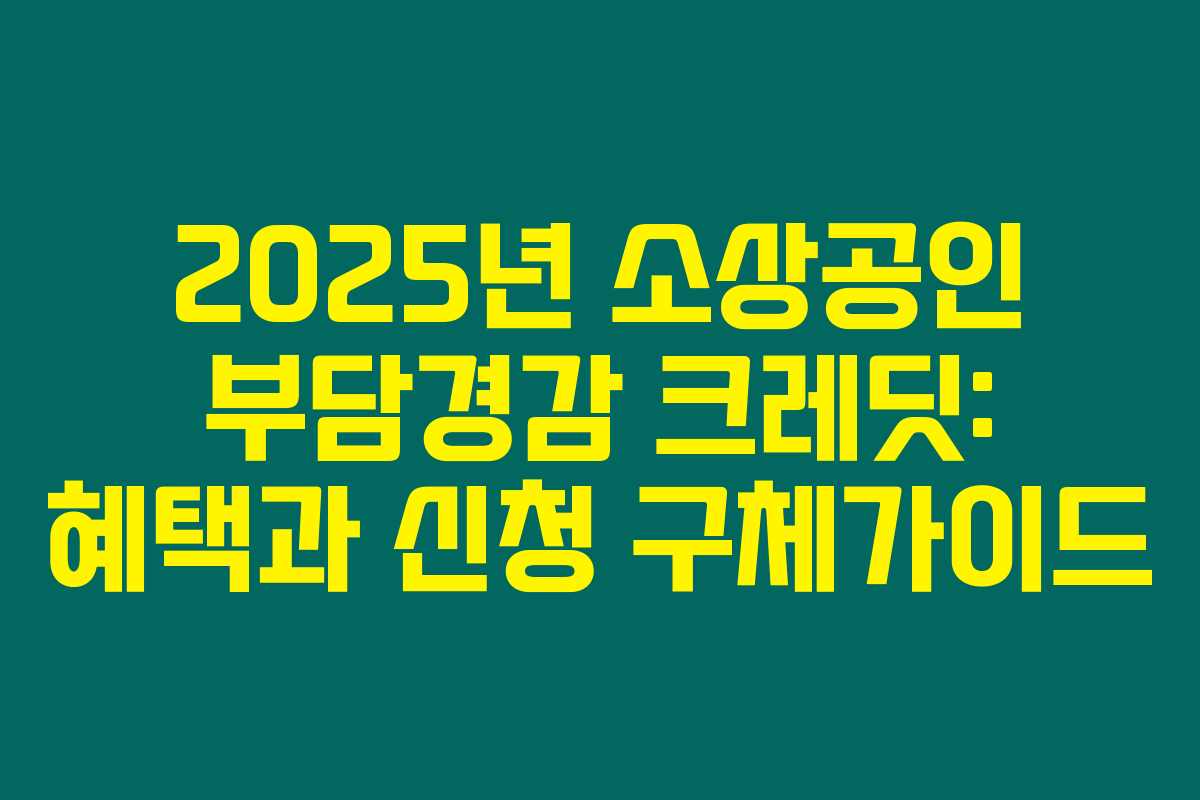 2025년 소상공인 부담경감 크레딧: 혜택과 신청 구체가이드 2025년 소상공인 부담경감 크레딧: 혜택과 신청 구체가이드
