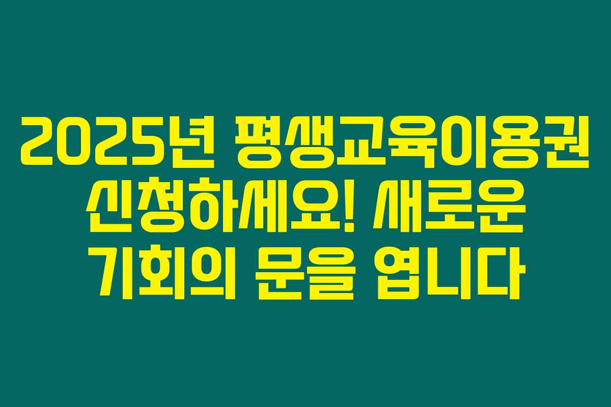 2025년 평생교육이용권 신청하세요! 새로운 기회의 문을 엽니다 2025년 평생교육이용권 신청하세요! 새로운 기회의 문을 엽니다