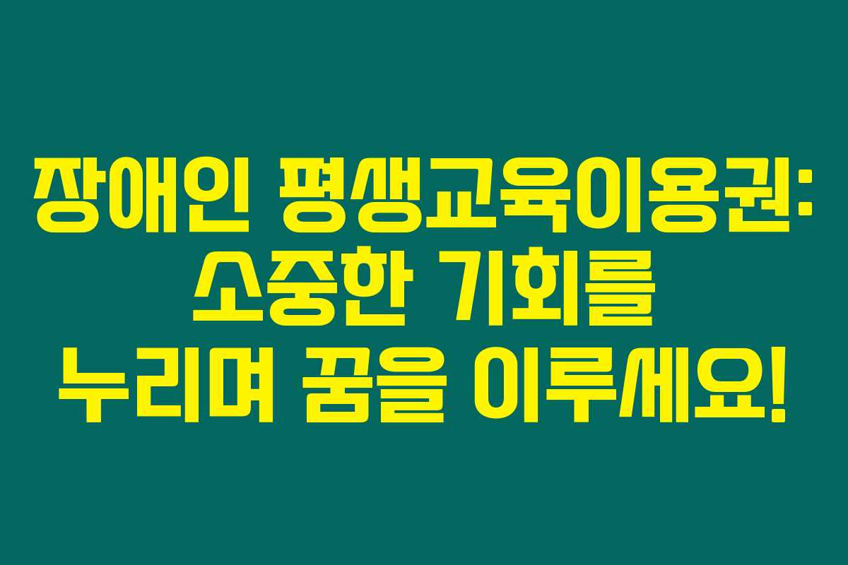 장애인 평생교육이용권: 소중한 기회를 누리며 꿈을 이루세요! 장애인 평생교육이용권: 소중한 기회를 누리며 꿈을 이루세요!