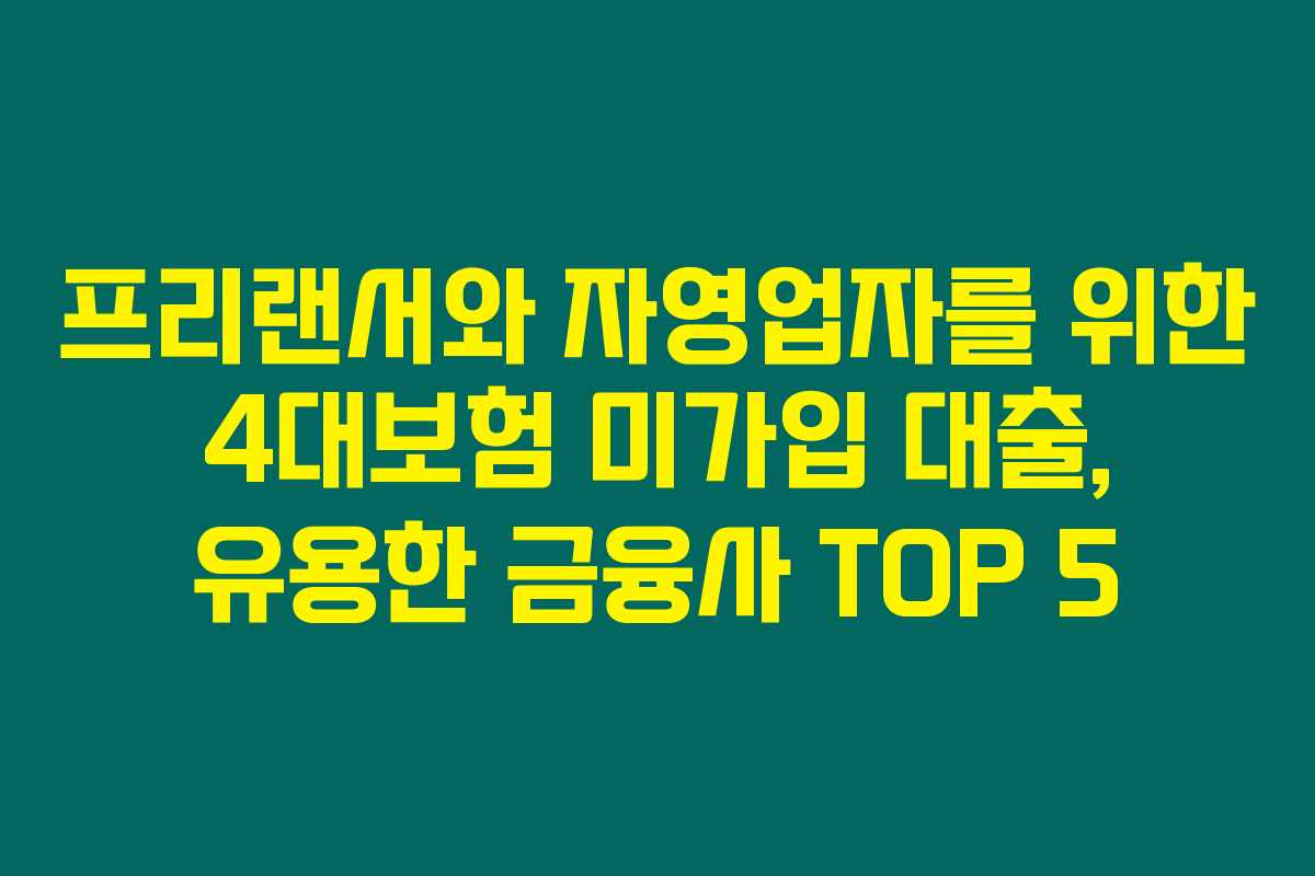 프리랜서와 자영업자를 위한 4대보험 미가입 대출, 유용한 금융사 TOP 5 프리랜서와 자영업자를 위한 4대보험 미가입 대출, 유용한 금융사 TOP 5