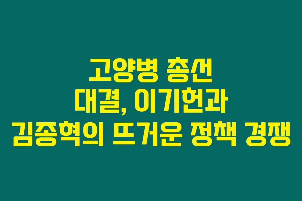 고양병 총선 대결, 이기헌과 김종혁의 뜨거운 정책 경쟁 고양병 총선 대결, 이기헌과 김종혁의 뜨거운 정책 경쟁
