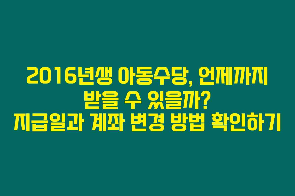 2016년생 아동수당, 언제까지 받을 수 있을까? 지급일과 계좌 변경 방법 확인하기