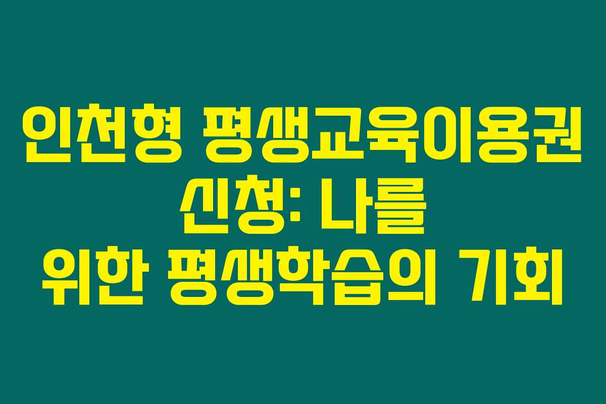 인천형 평생교육이용권 신청: 나를 위한 평생학습의 기회