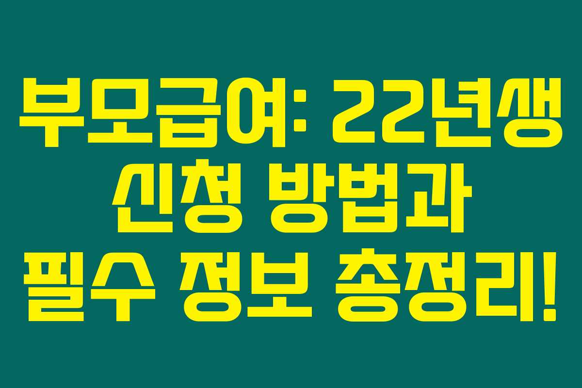 부모급여: 22년생 신청 방법과 필수 정보 총정리!