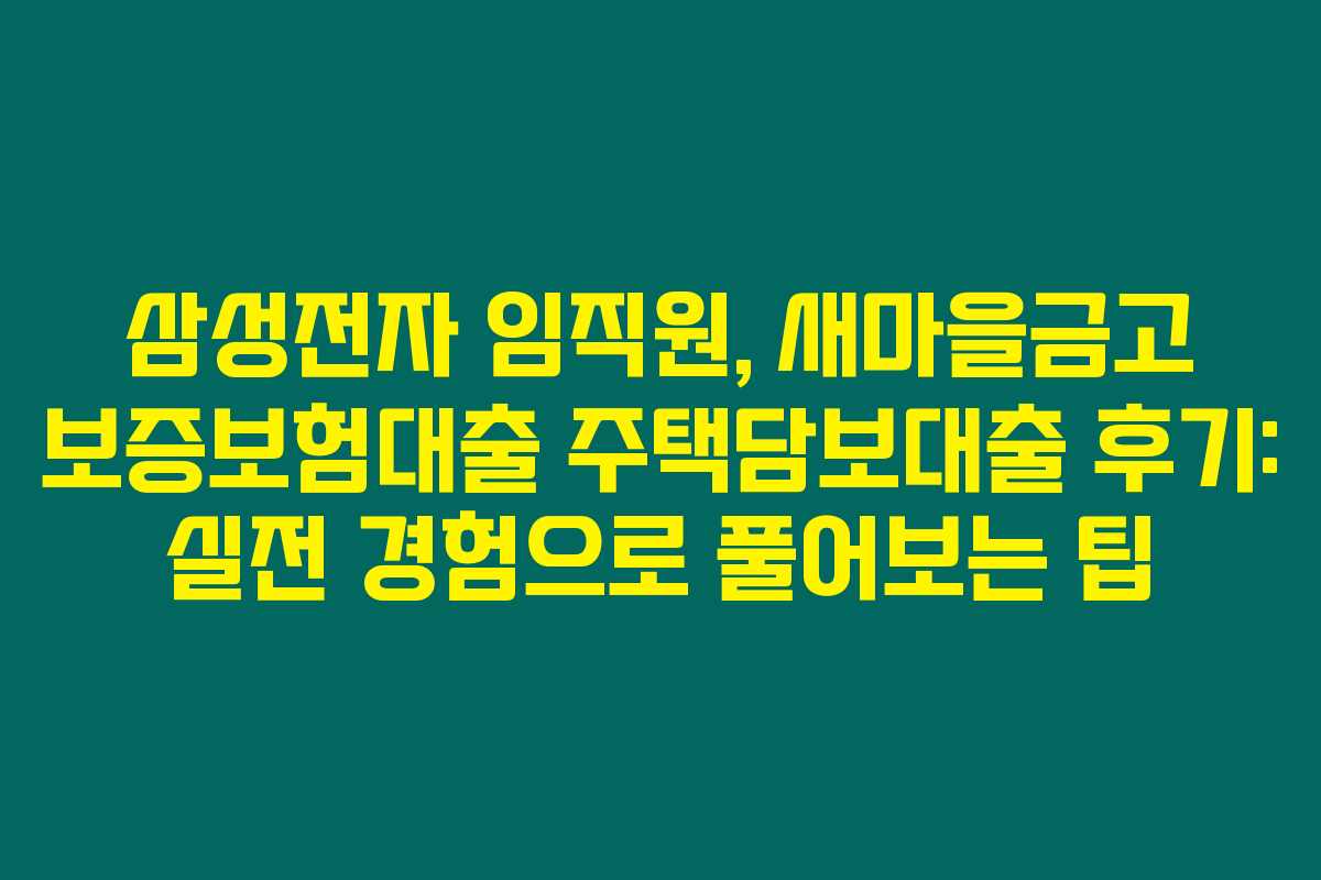 삼성전자 임직원, 새마을금고 보증보험대출 주택담보대출 후기: 실전 경험으로 풀어보는 팁 삼성전자 임직원, 새마을금고 보증보험대출 주택담보대출 후기: 실전 경험으로 풀어보는 팁