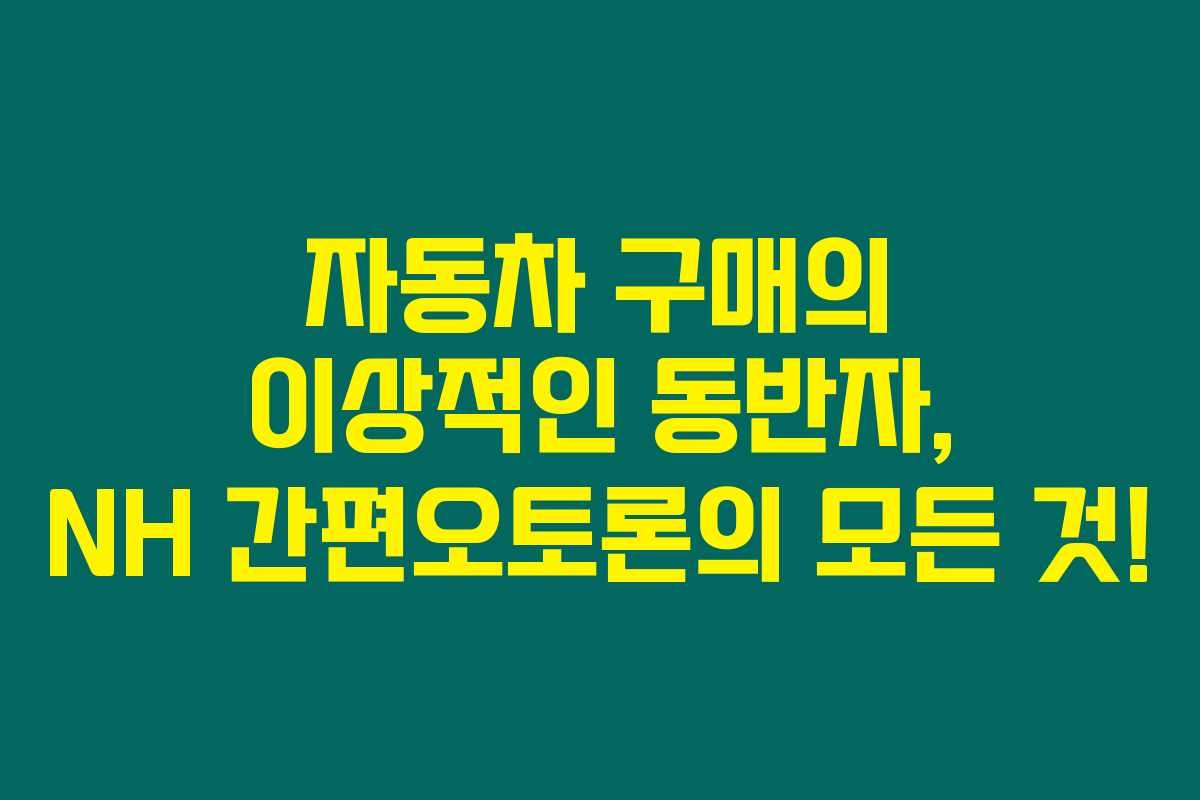 자동차 구매의 이상적인 동반자, NH 간편오토론의 모든 것! 자동차 구매의 이상적인 동반자, NH 간편오토론의 모든 것!