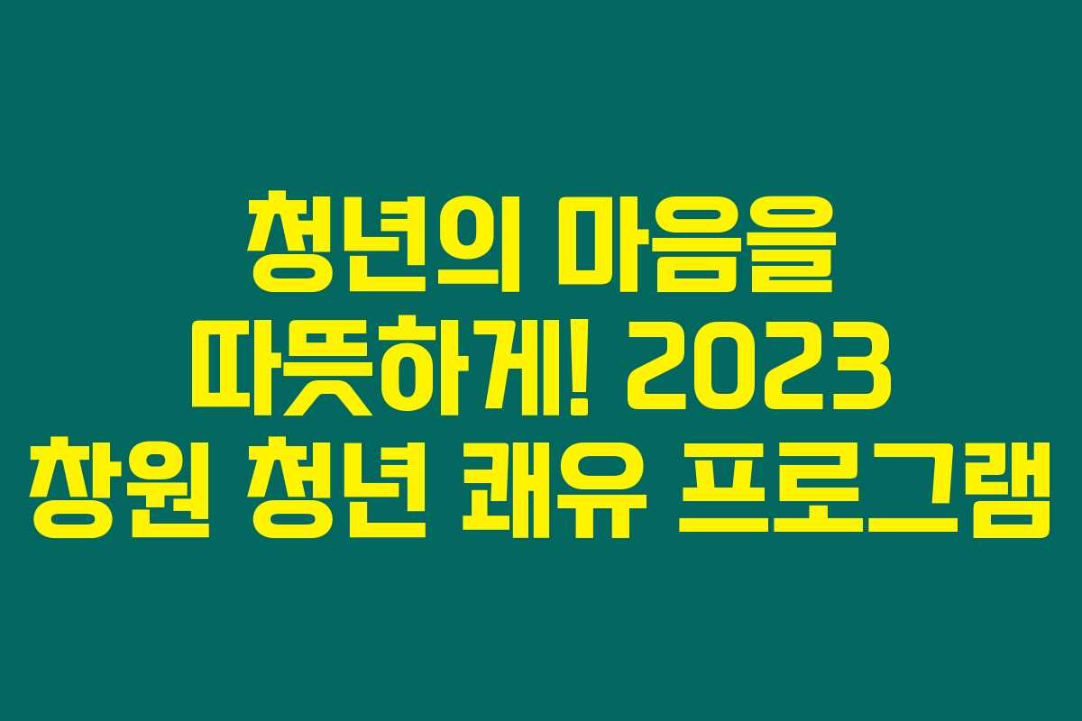 청년의 마음을 따뜻하게! 2023 창원 청년 쾌유 프로그램 청년의 마음을 따뜻하게! 2023 창원 청년 쾌유 프로그램