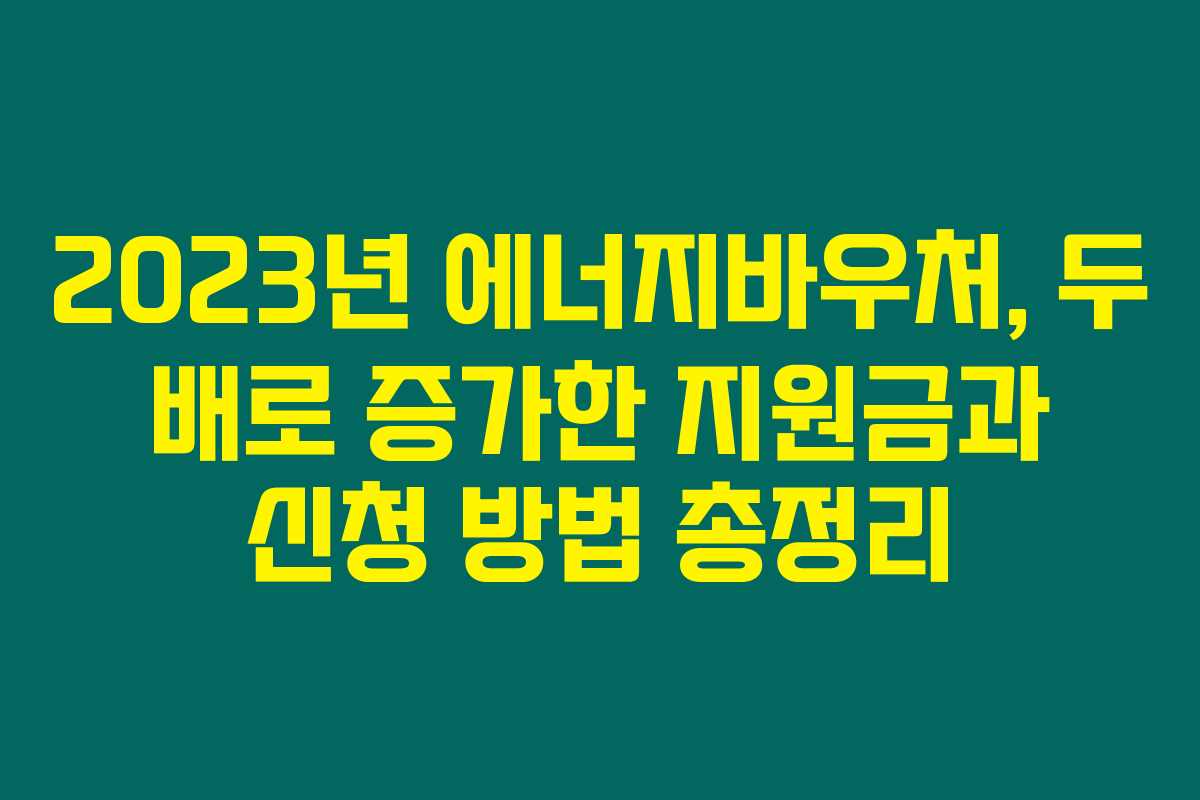 2023년 에너지바우처, 두 배로 증가한 지원금과 신청 방법 총정리