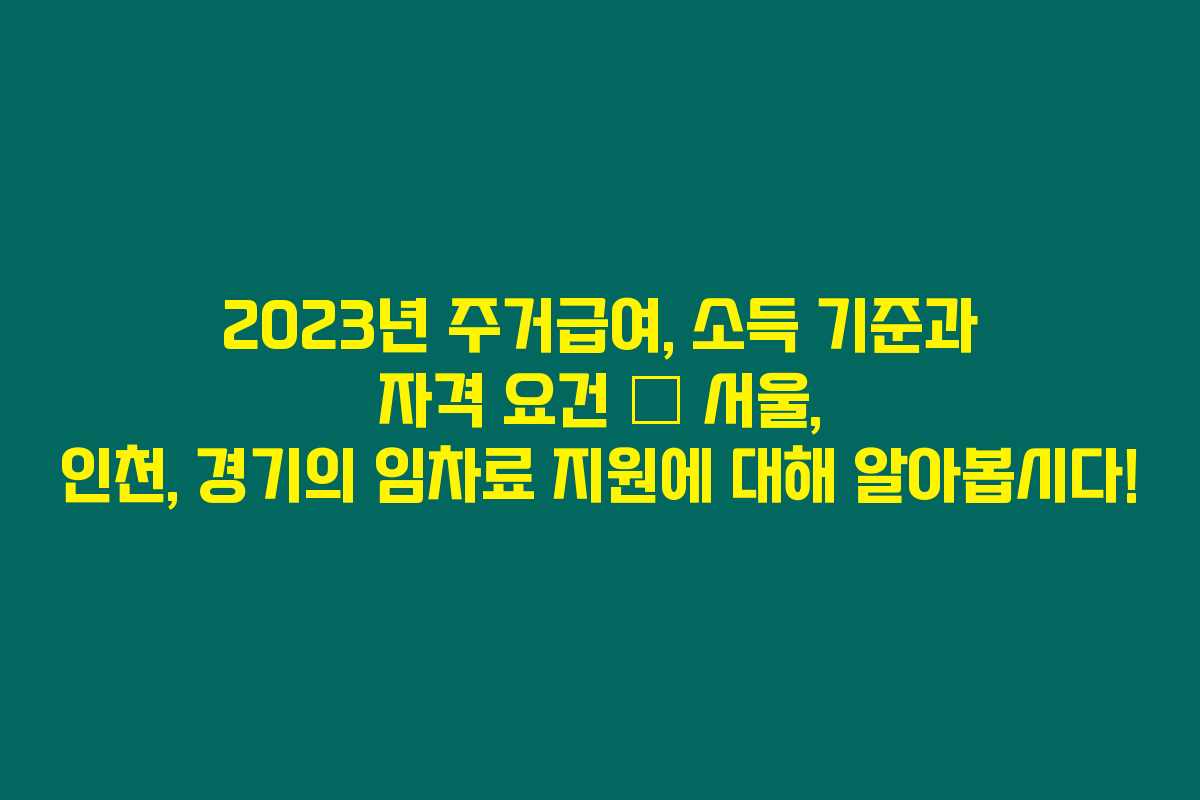 2023년 주거급여, 소득 기준과 자격 요건 – 서울, 인천, 경기의 임차료 지원에 대해 알아봅시다! 2023년 주거급여, 소득 기준과 자격 요건 – 서울, 인천, 경기의 임차료 지원에 대해 알아봅시다!