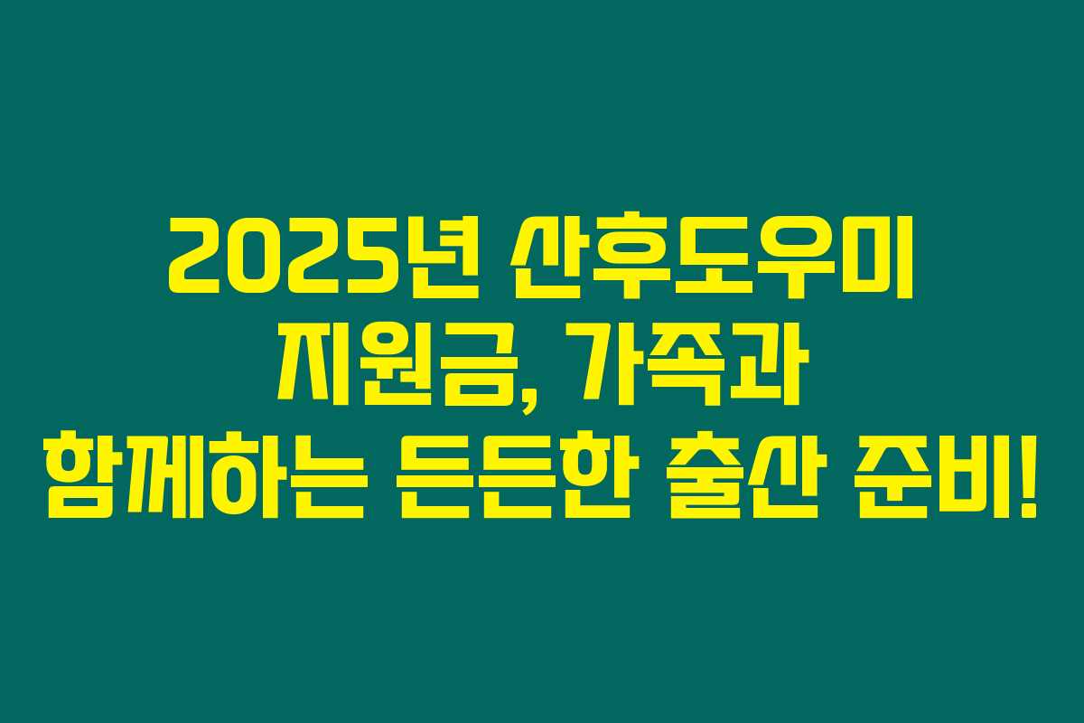 2025년 산후도우미 지원금, 가족과 함께하는 든든한 출산 준비!