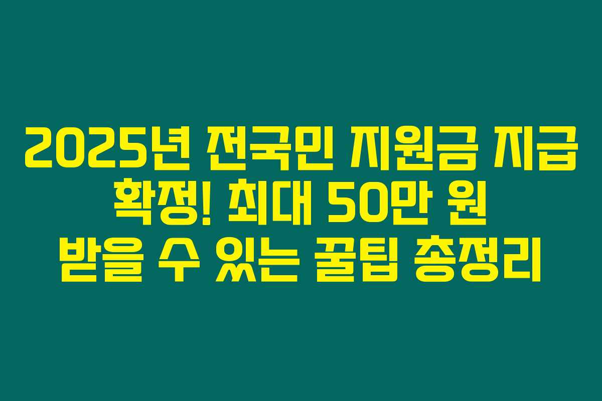 2025년 전국민 지원금 지급 확정! 최대 50만 원 받을 수 있는 꿀팁 총정리 2025년 전국민 지원금 지급 확정! 최대 50만 원 받을 수 있는 꿀팁 총정리