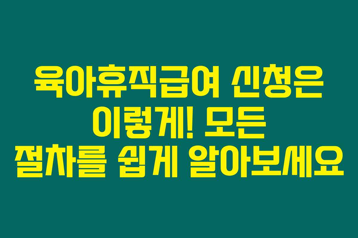 육아휴직급여 신청은 이렇게! 모든 절차를 쉽게 알아보세요 육아휴직급여 신청은 이렇게! 모든 절차를 쉽게 알아보세요