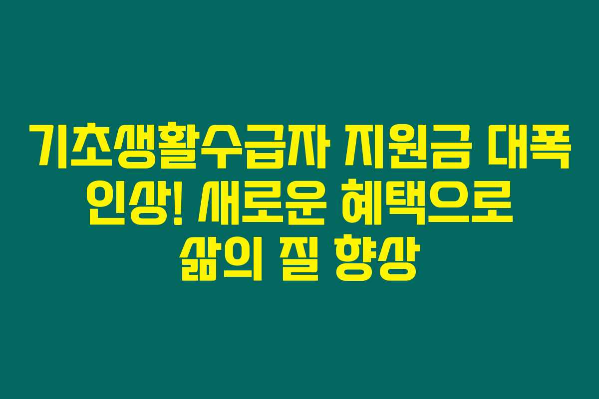 기초생활수급자 지원금 대폭 인상! 새로운 혜택으로 삶의 질 향상 기초생활수급자 지원금 대폭 인상! 새로운 혜택으로 삶의 질 향상