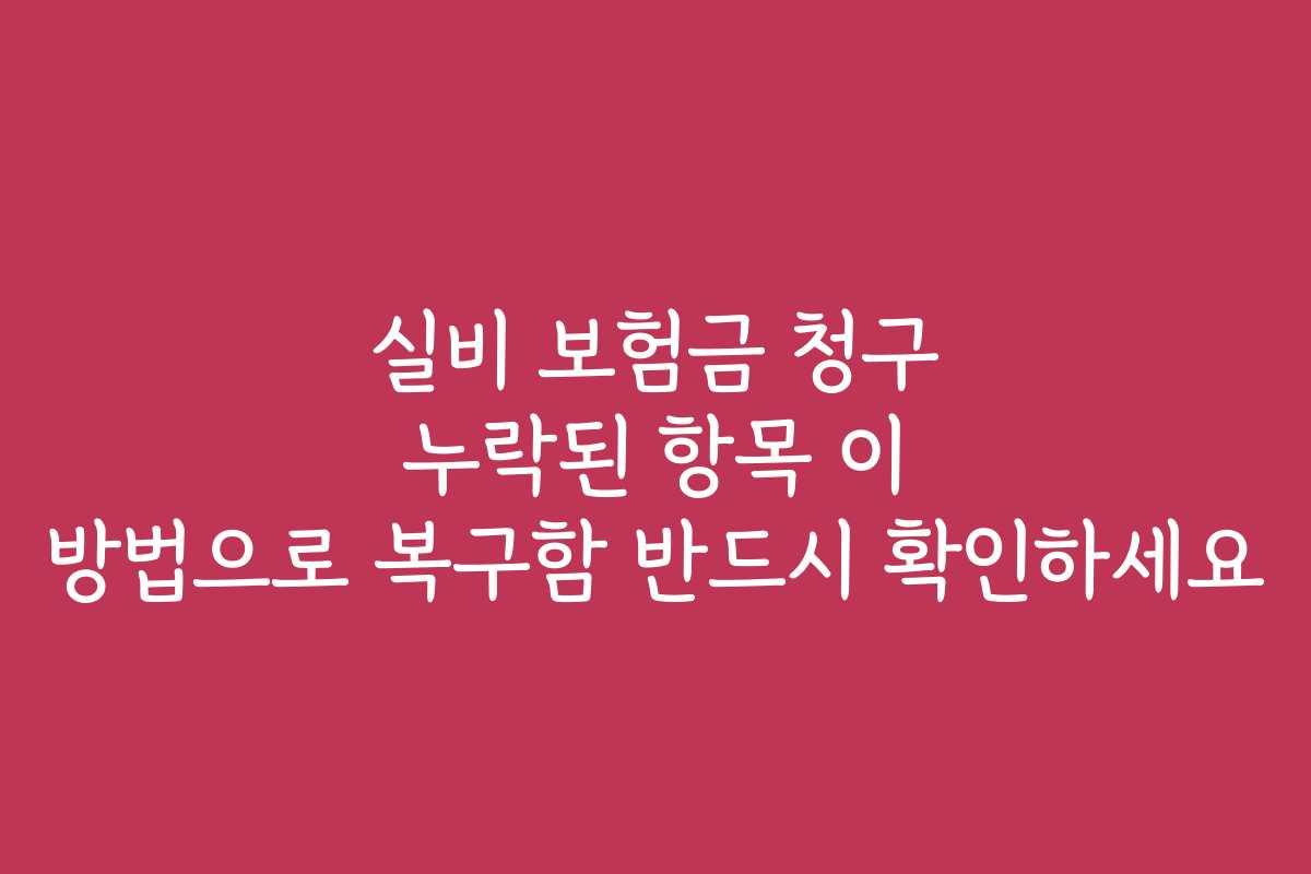 실비 보험금 청구 누락된 항목 이 방법으로 복구함 반드시 확인하세요 실비 보험금 청구 누락된 항목 이 방법으로 복구함 반드시 확인하세요