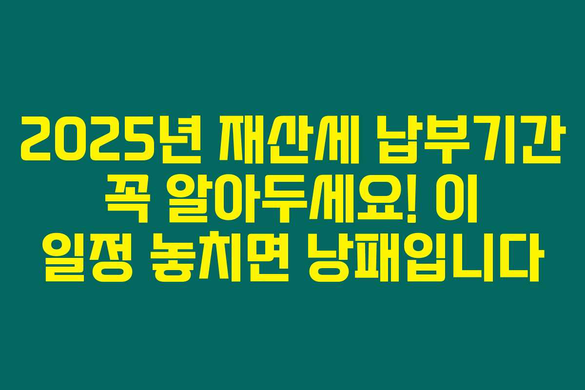 2025년 재산세 납부기간 꼭 알아두세요! 이 일정 놓치면 낭패입니다 2025년 재산세 납부기간 꼭 알아두세요! 이 일정 놓치면 낭패입니다