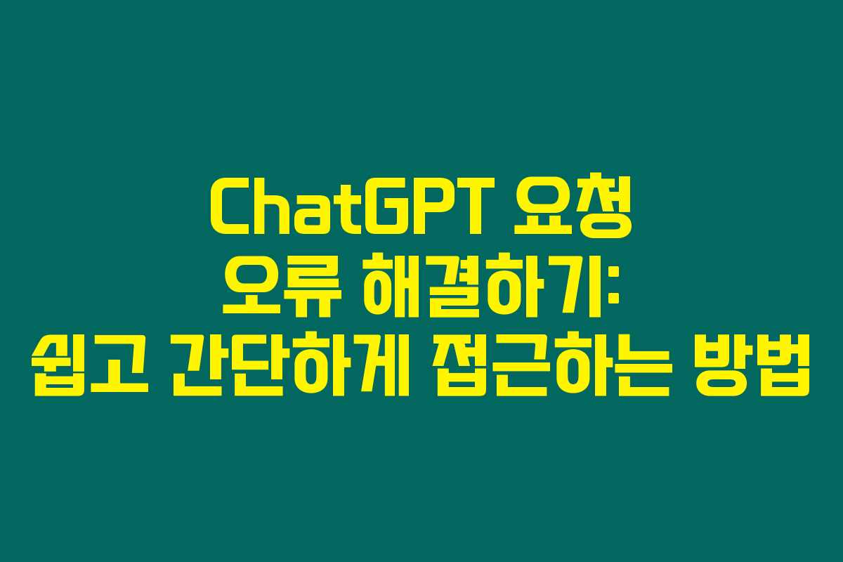 ChatGPT 요청 오류 해결하기: 쉽고 간단하게 접근하는 방법 ChatGPT 요청 오류 해결하기: 쉽고 간단하게 접근하는 방법