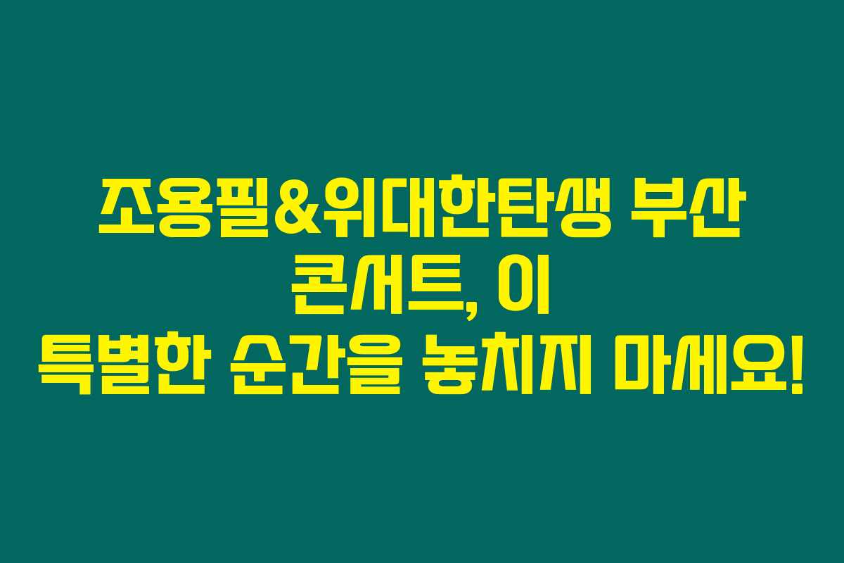 조용필&위대한탄생 부산 콘서트, 이 특별한 순간을 놓치지 마세요!