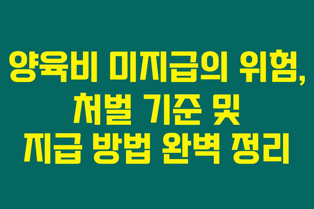 양육비 미지급의 위험, 처벌 기준 및 지급 방법 완벽 정리 양육비 미지급의 위험, 처벌 기준 및 지급 방법 완벽 정리