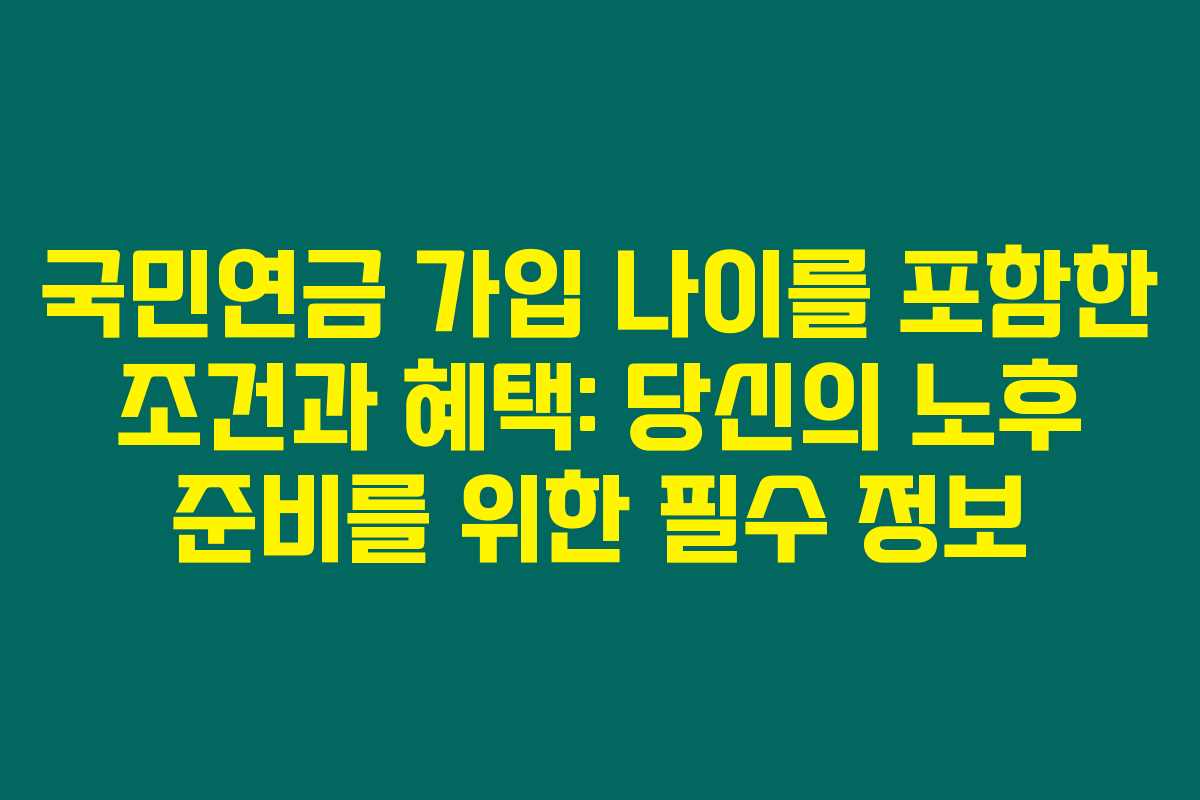 국민연금 가입 나이를 포함한 조건과 혜택: 당신의 노후 준비를 위한 필수 정보