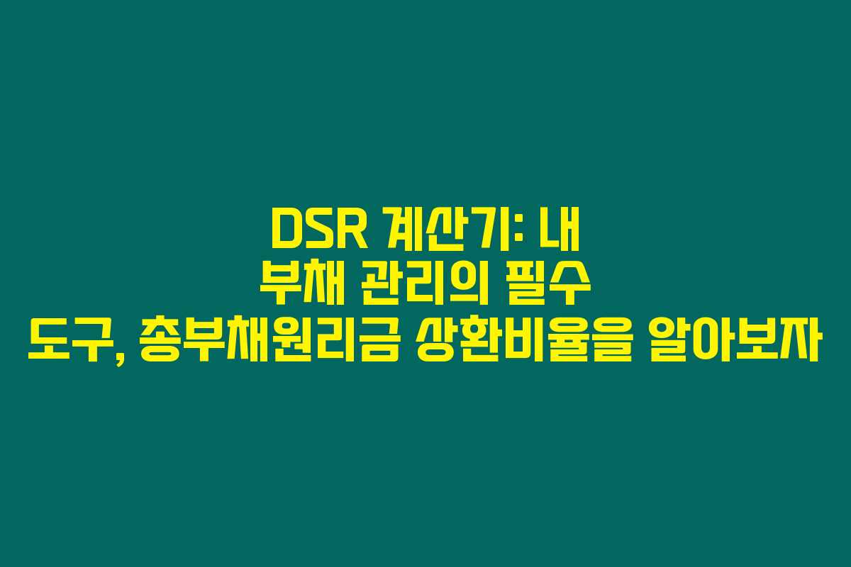 DSR 계산기: 내 부채 관리의 필수 도구, 총부채원리금 상환비율을 알아보자 DSR 계산기: 내 부채 관리의 필수 도구, 총부채원리금 상환비율을 알아보자