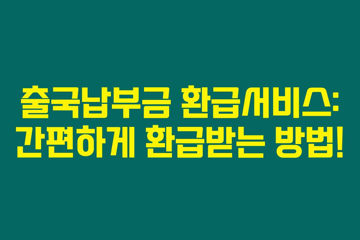 출국납부금 환급서비스: 간편하게 환급받는 방법!