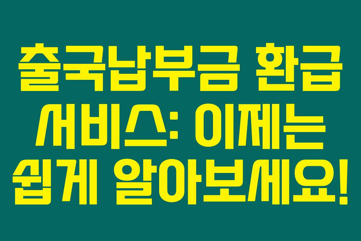 출국납부금 환급 서비스: 이제는 쉽게 알아보세요!