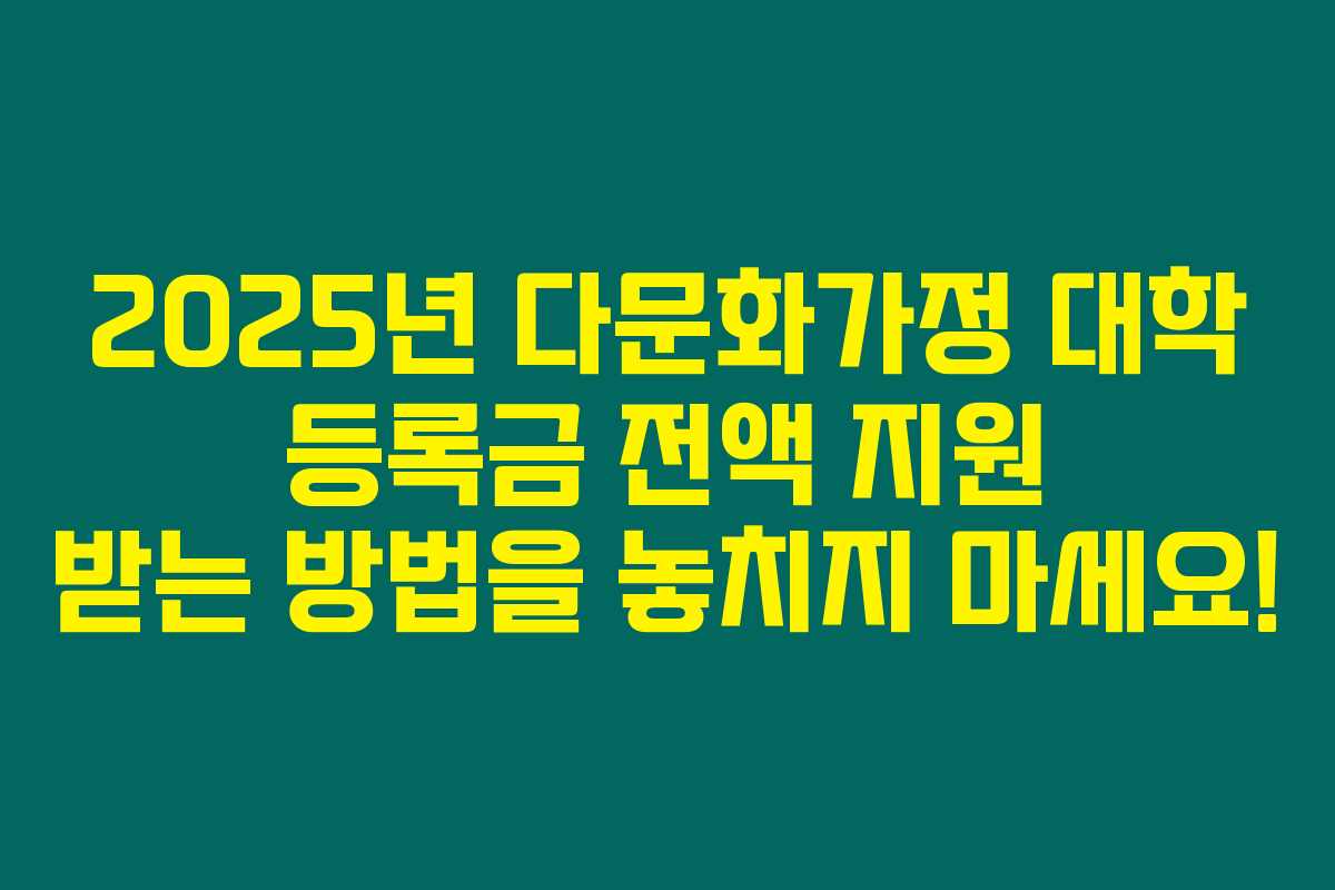 2025년 다문화가정 대학 등록금 전액 지원 받는 방법을 놓치지 마세요! 2025년 다문화가정 대학 등록금 전액 지원 받는 방법을 놓치지 마세요!