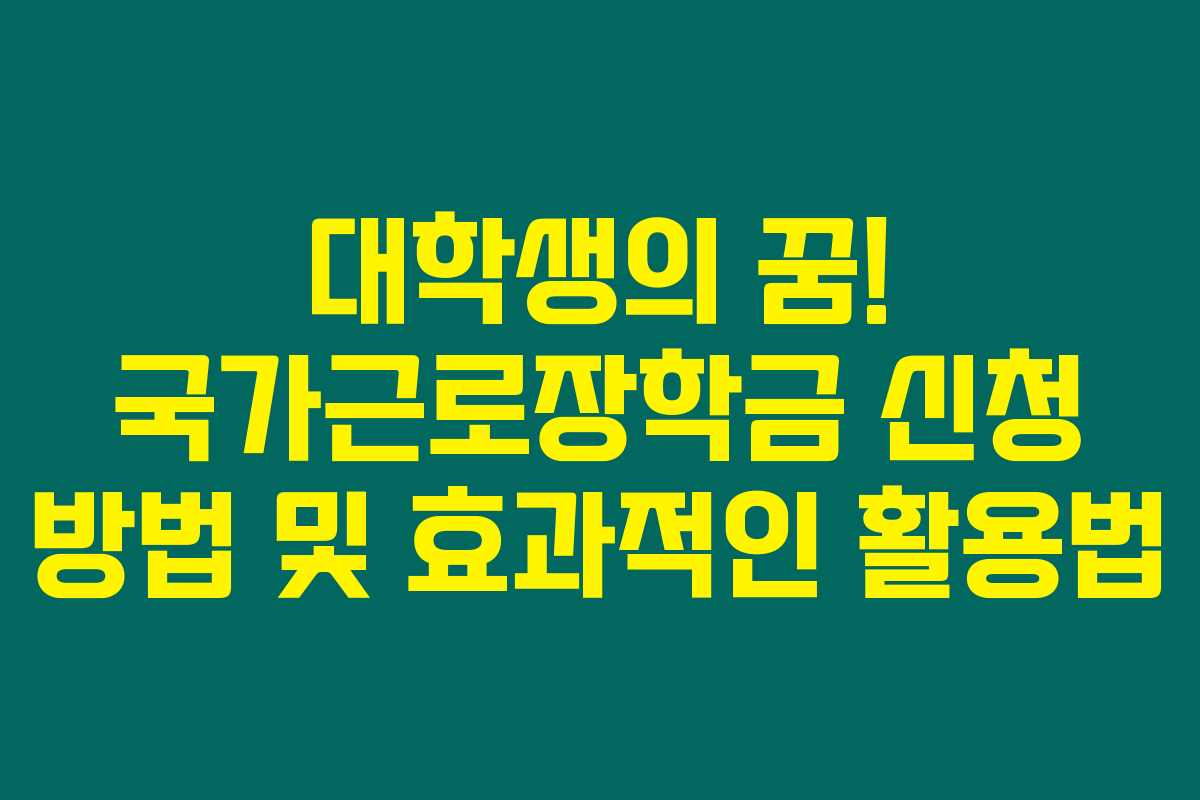 대학생의 꿈! 국가근로장학금 신청 방법 및 효과적인 활용법