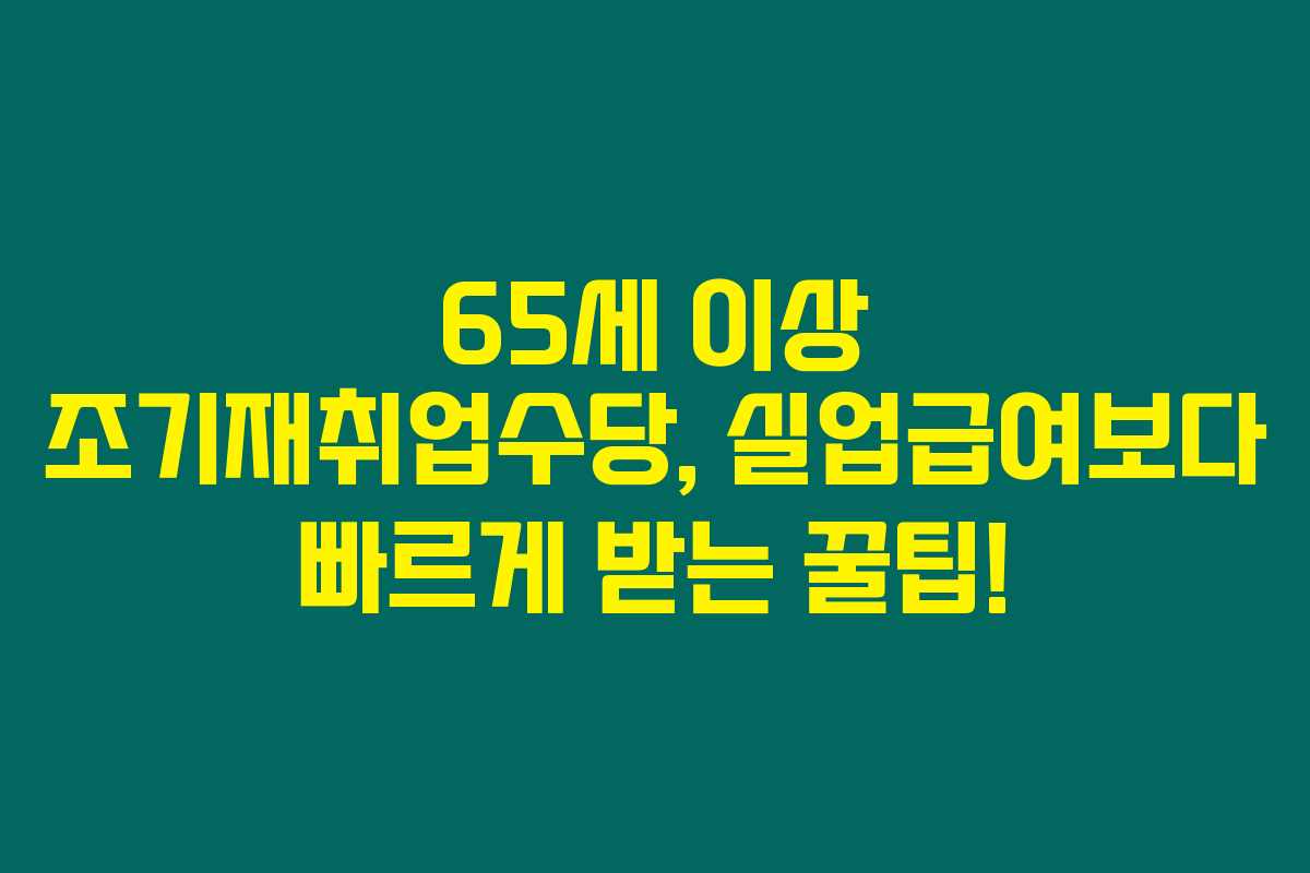 65세 이상 조기재취업수당, 실업급여보다 빠르게 받는 꿀팁! 65세 이상 조기재취업수당, 실업급여보다 빠르게 받는 꿀팁!