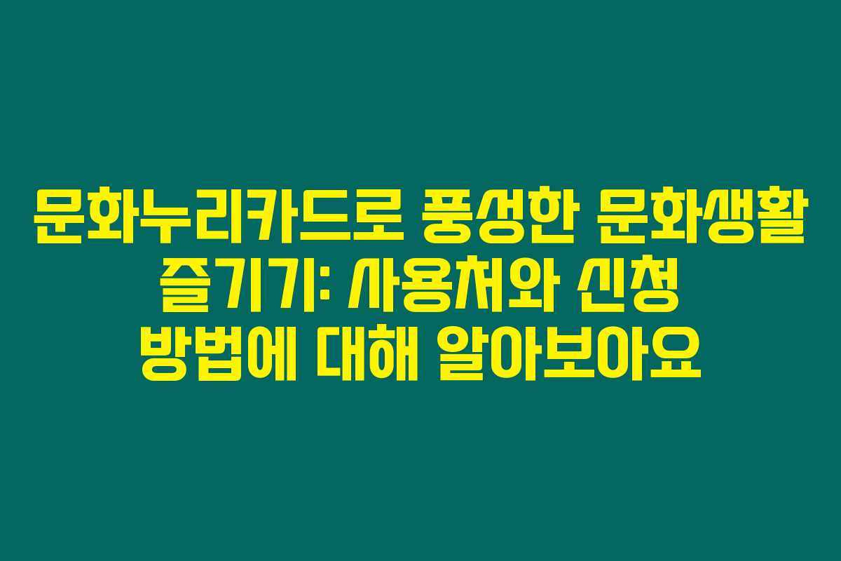 문화누리카드로 풍성한 문화생활 즐기기: 사용처와 신청 방법에 대해 알아보아요