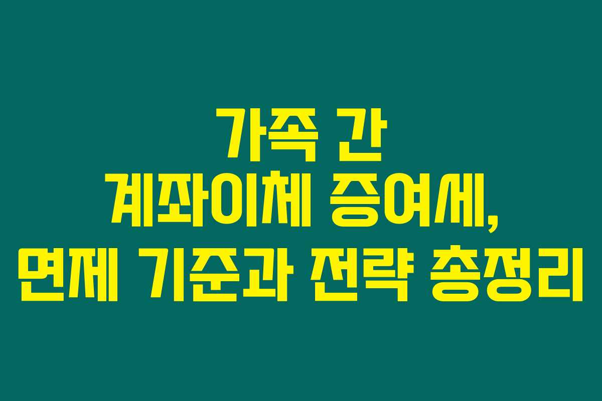 가족 간 계좌이체 증여세, 면제 기준과 전략 총정리