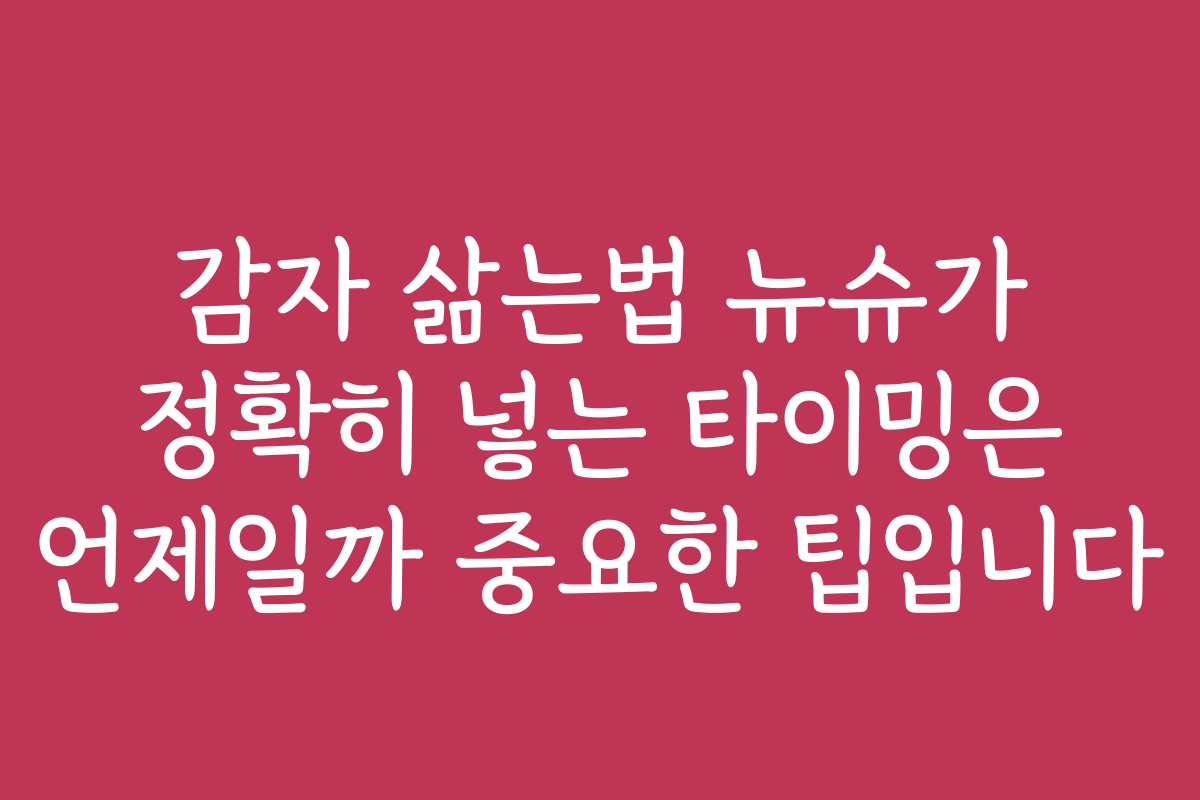 감자 삶는법 뉴슈가 정확히 넣는 타이밍은 언제일까 중요한 팁입니다 감자 삶는법 뉴슈가 정확히 넣는 타이밍은 언제일까 중요한 팁입니다