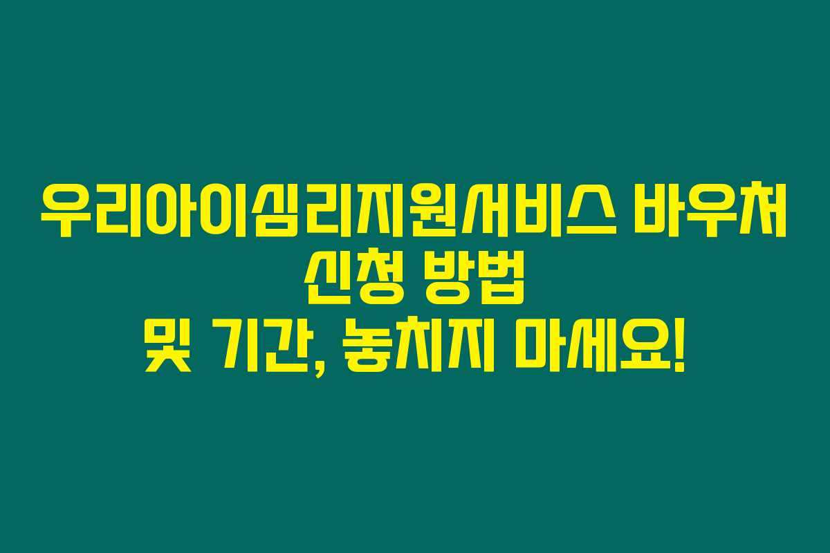 우리아이심리지원서비스 바우처 신청 방법 및 기간, 놓치지 마세요!