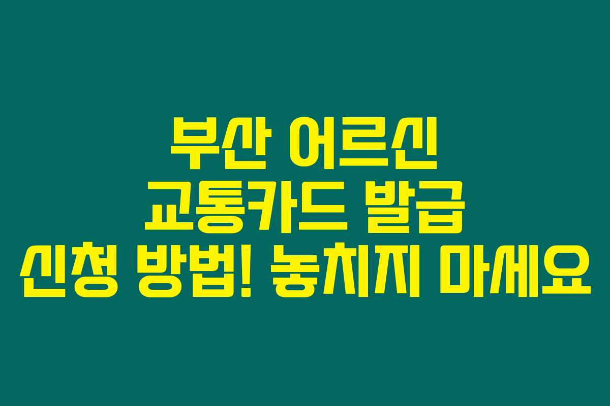 부산 어르신 교통카드 발급 신청 방법! 놓치지 마세요