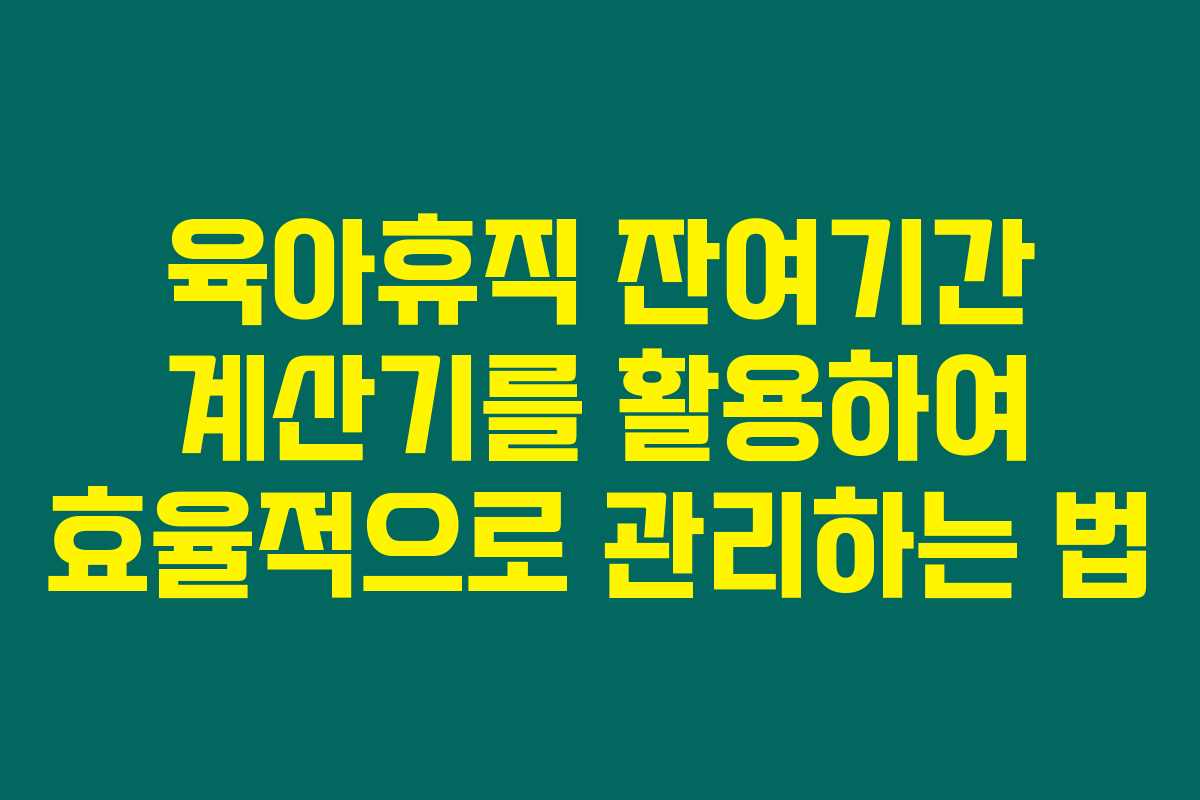 육아휴직 잔여기간 계산기를 활용하여 효율적으로 관리하는 법 육아휴직 잔여기간 계산기를 활용하여 효율적으로 관리하는 법