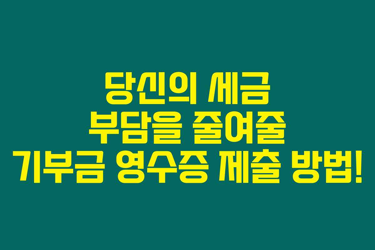 당신의 세금 부담을 줄여줄 기부금 영수증 제출 방법!