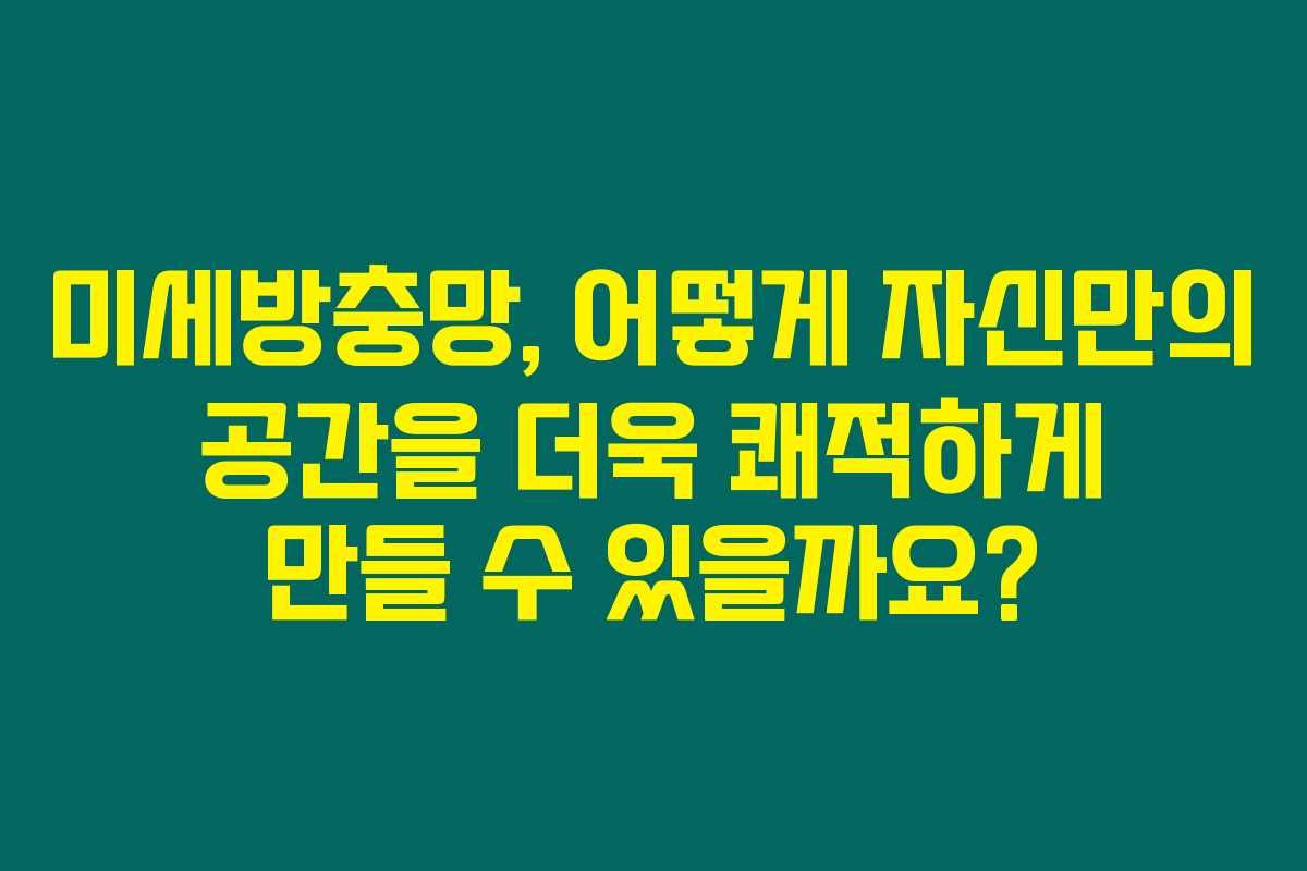 미세방충망, 어떻게 자신만의 공간을 더욱 쾌적하게 만들 수 있을까요? 미세방충망, 어떻게 자신만의 공간을 더욱 쾌적하게 만들 수 있을까요?