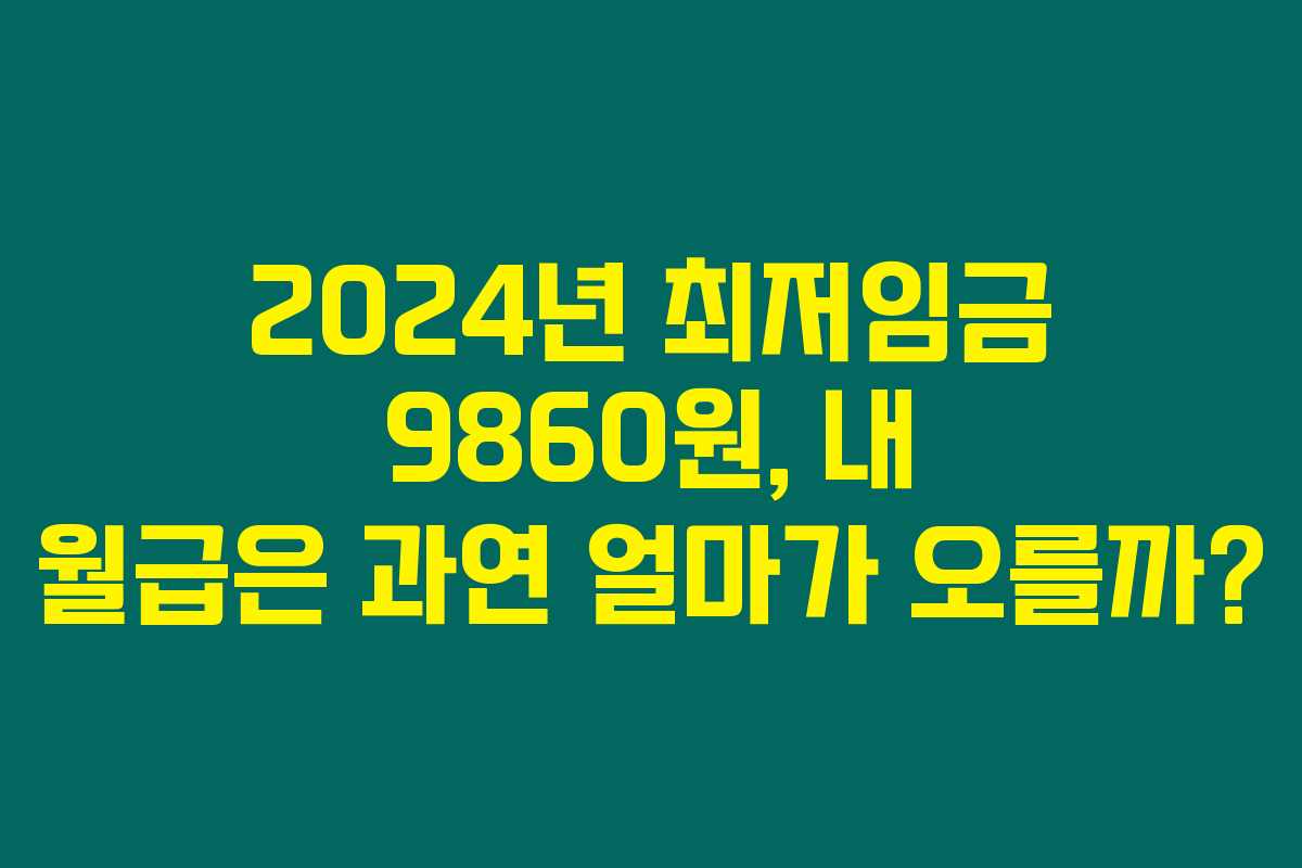 2024년 최저임금 9860원, 내 월급은 과연 얼마가 오를까?