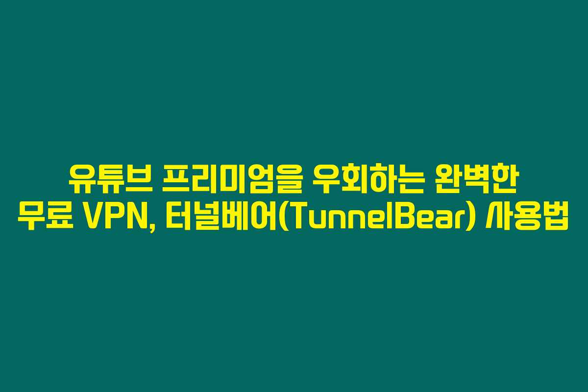 유튜브 프리미엄을 우회하는 완벽한 무료 VPN, 터널베어(TunnelBear) 사용법 유튜브 프리미엄을 우회하는 완벽한 무료 VPN, 터널베어(TunnelBear) 사용법