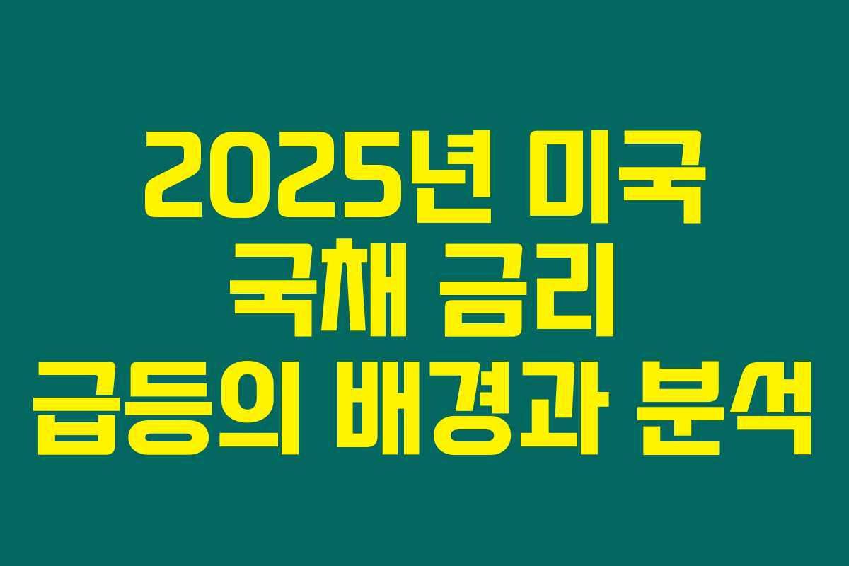 2025년 미국 국채 금리 급등의 배경과 분석
