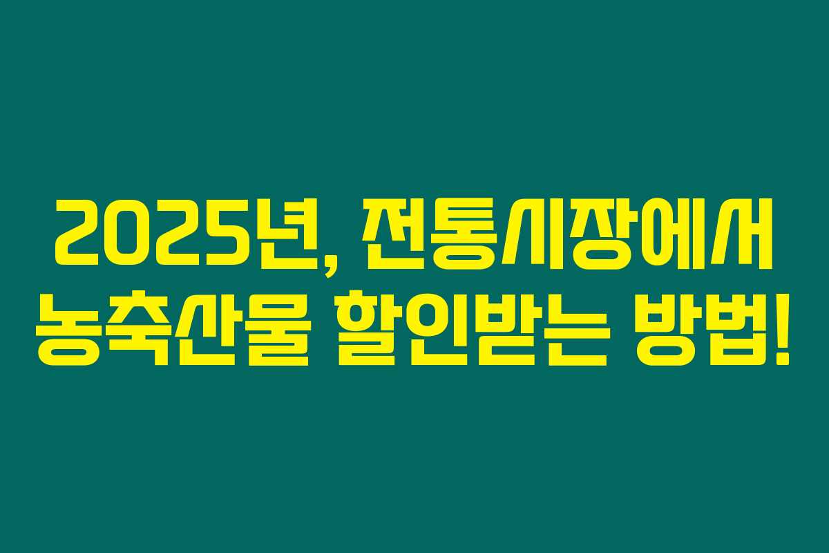 2025년, 전통시장에서 농축산물 할인받는 방법!