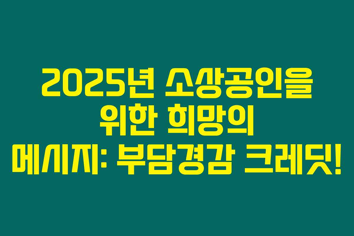 2025년 소상공인을 위한 희망의 메시지: 부담경감 크레딧!