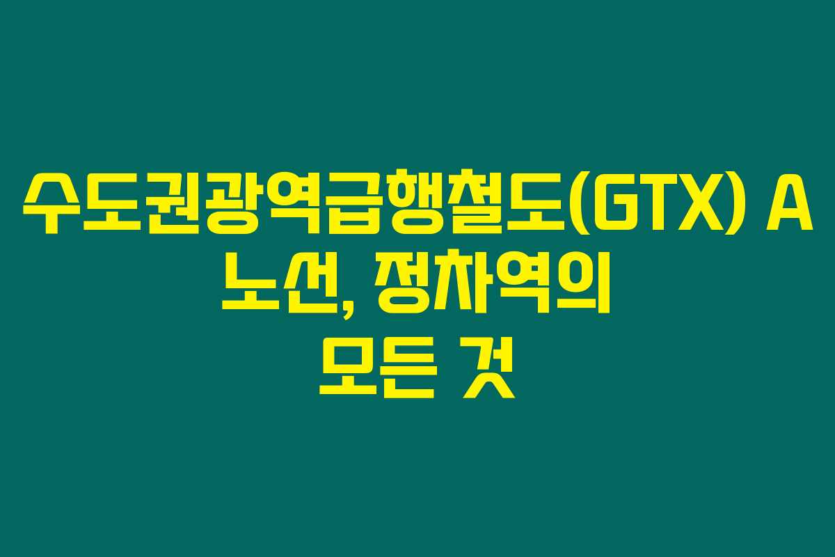 수도권광역급행철도(GTX) A 노선, 정차역의 모든 것