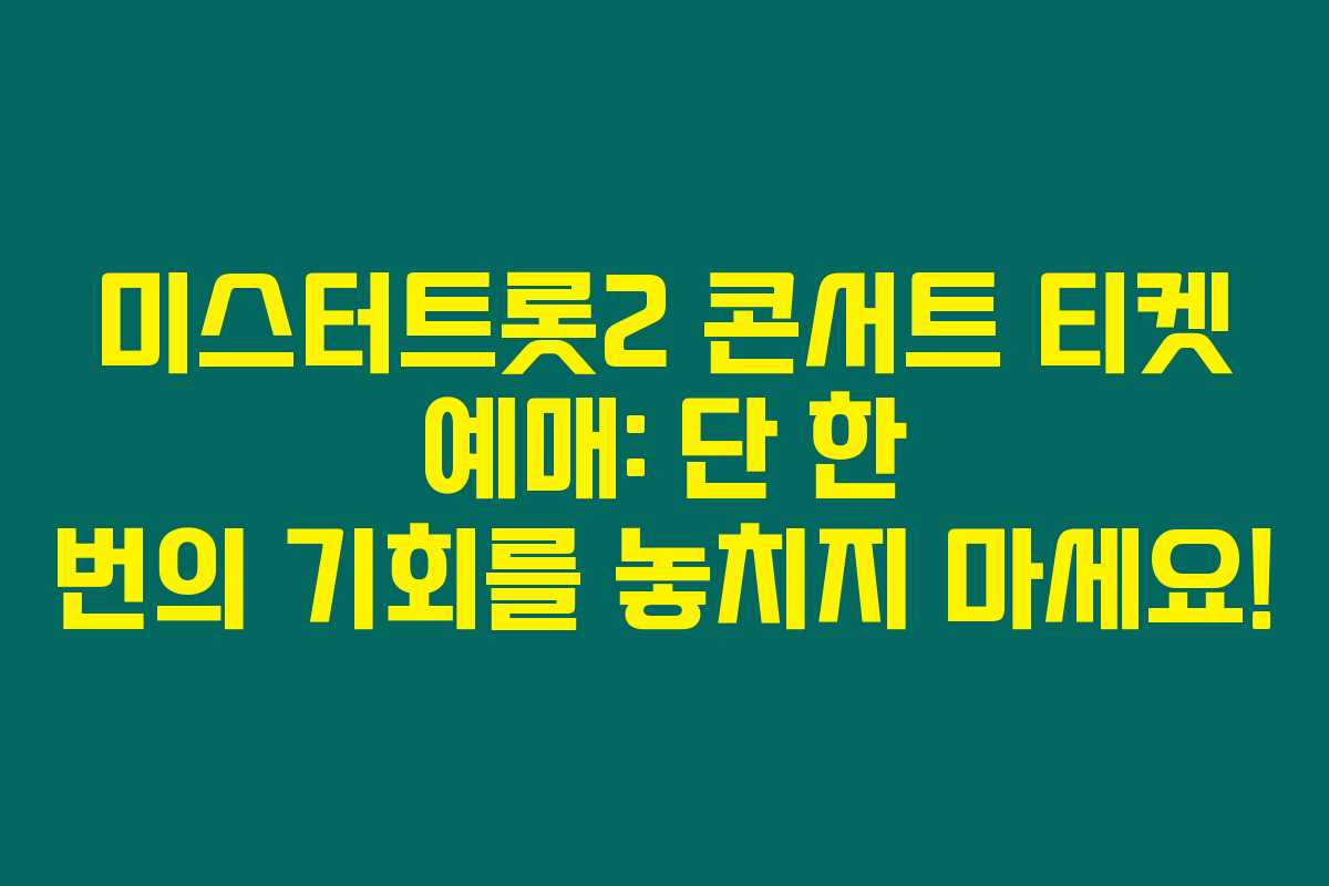 미스터트롯2 콘서트 티켓 예매: 단 한 번의 기회를 놓치지 마세요!