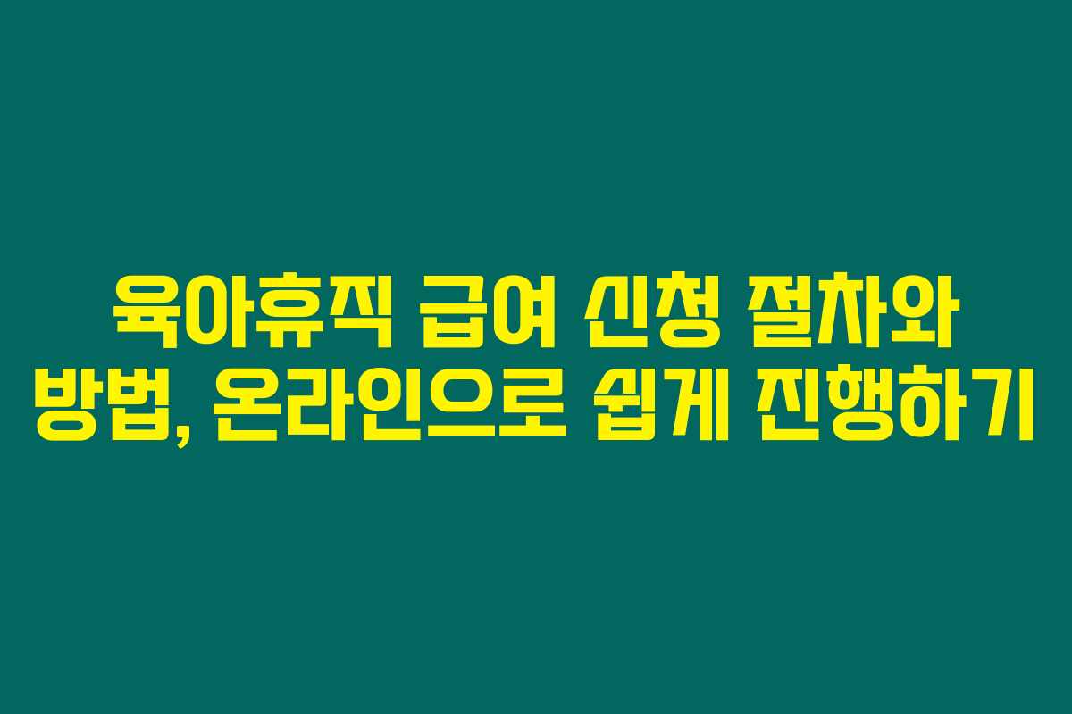 육아휴직 급여 신청 절차와 방법, 온라인으로 쉽게 진행하기 육아휴직 급여 신청 절차와 방법, 온라인으로 쉽게 진행하기