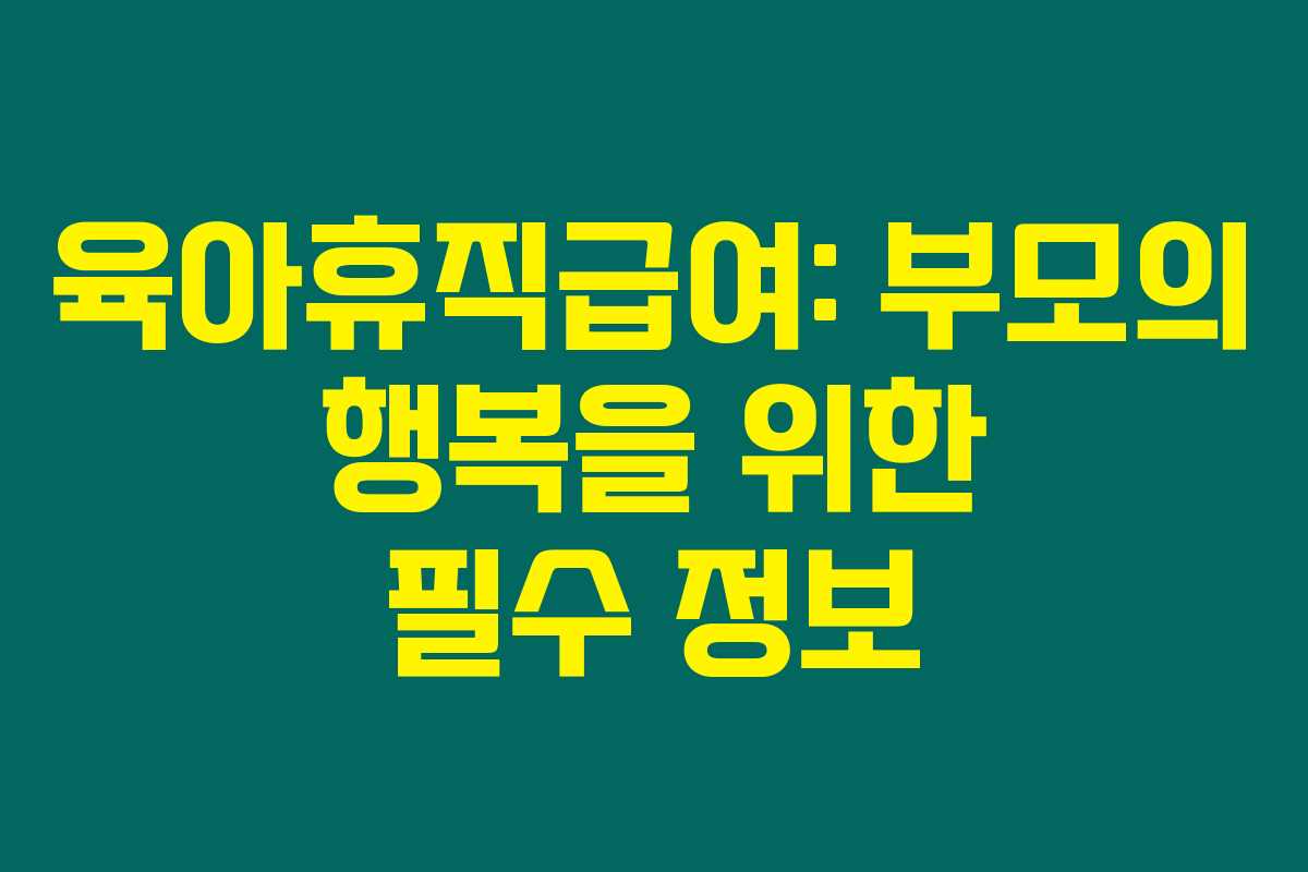 육아휴직급여: 부모의 행복을 위한 필수 정보 육아휴직급여: 부모의 행복을 위한 필수 정보