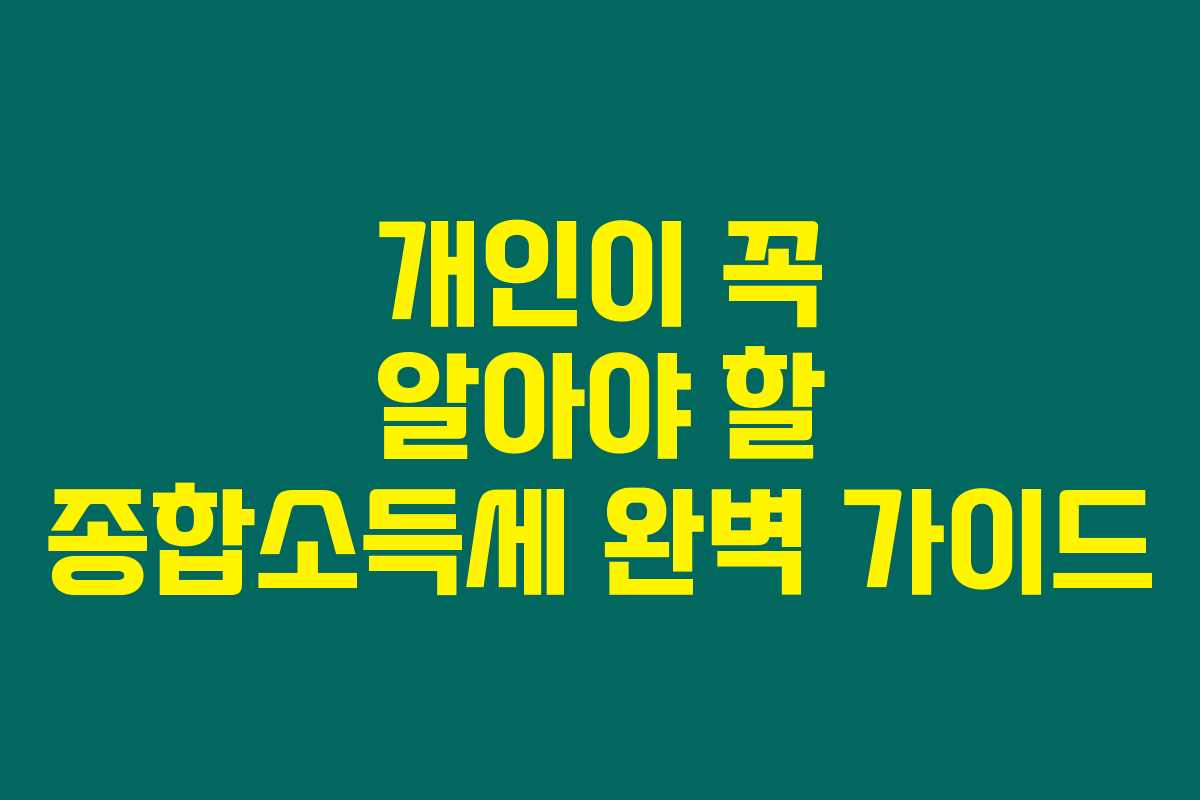 개인이 꼭 알아야 할 종합소득세 완벽 가이드 개인이 꼭 알아야 할 종합소득세 완벽 가이드