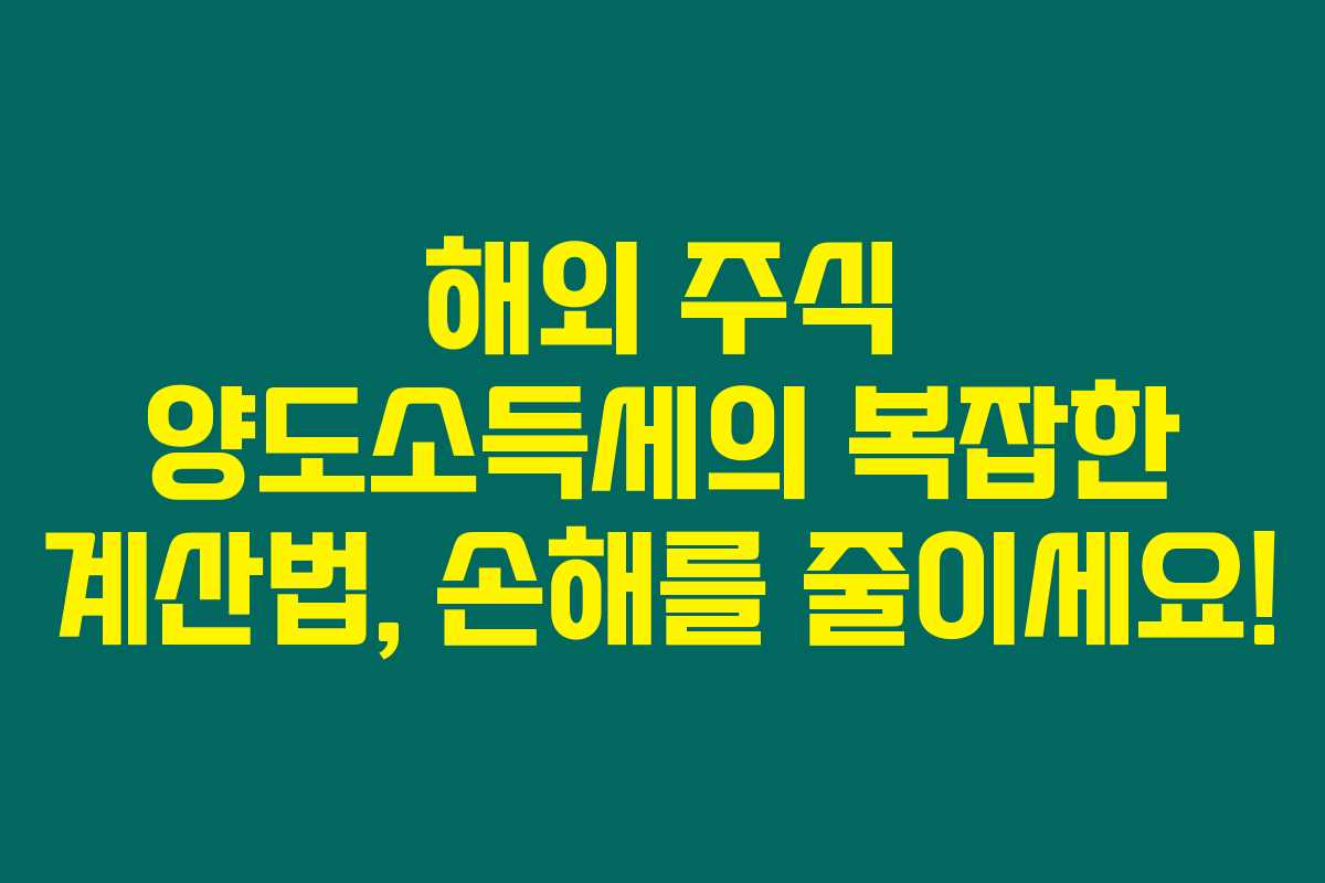 해외 주식 양도소득세의 복잡한 계산법, 손해를 줄이세요! 해외 주식 양도소득세의 복잡한 계산법, 손해를 줄이세요!