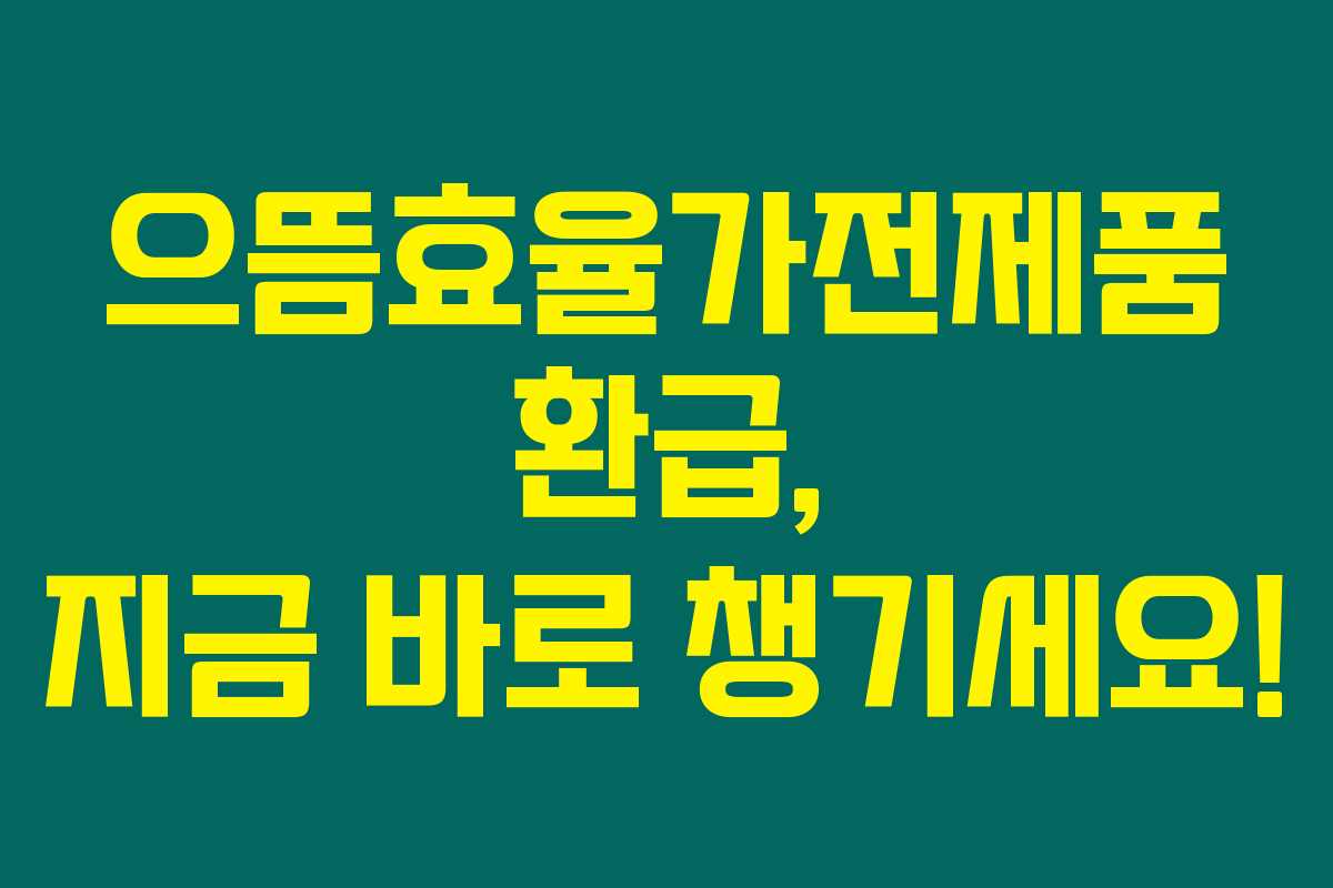 으뜸효율가전제품 환급, 지금 바로 챙기세요!