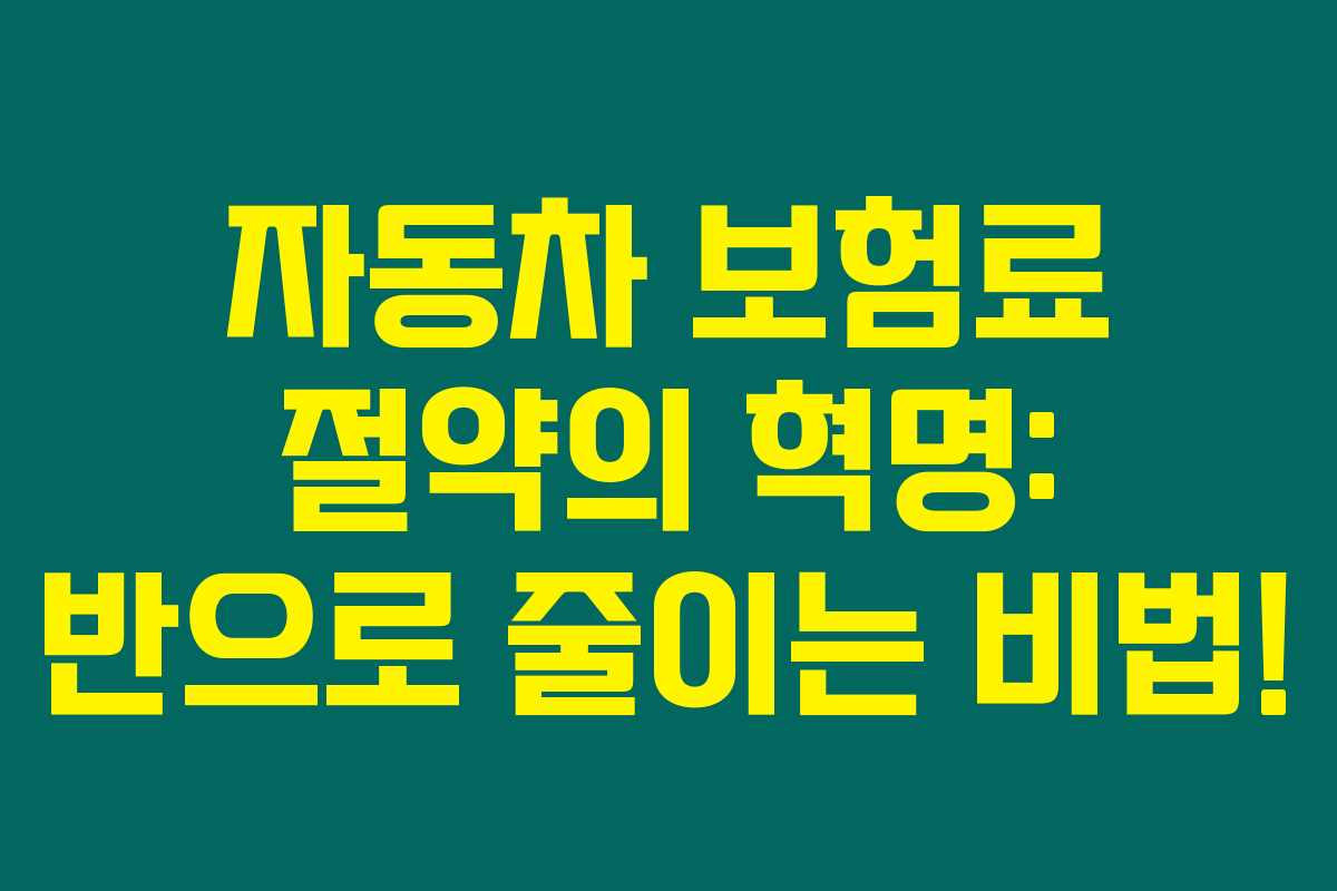 자동차 보험료 절약의 혁명: 반으로 줄이는 비법! 자동차 보험료 절약의 혁명: 반으로 줄이는 비법!